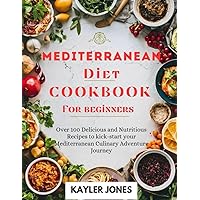 MEDITERRANEAN DIET COOKBOOK FOR BEGINNERS: Over 100 Delicious and Nutritious Recipes to Kickstart Your Mediterranean Culinary Journey MEDITERRANEAN DIET COOKBOOK FOR BEGINNERS: Over 100 Delicious and Nutritious Recipes to Kickstart Your Mediterranean Culinary Journey Paperback
