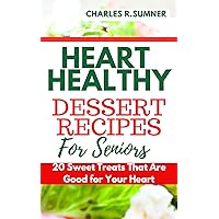HEART HEALTHY DESSERT RECIPES FOR SENIORS: 20 Sweet Treats That Are Good for Your Heart HEART HEALTHY DESSERT RECIPES FOR SENIORS: 20 Sweet Treats That Are Good for Your Heart Kindle