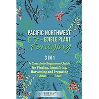 Pacific Northwest Edible Plant Foraging: 3 in 1-A Complete Beginners Guide for Finding, Identifying, Harvesting and Preparing Edible Wild Food Pacific Northwest Edible Plant Foraging: 3 in 1-A Complete Beginners Guide for Finding, Identifying, Harvesting and Preparing Edible Wild Food Paperback Kindle