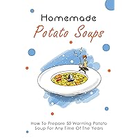 Homemade Potato Soups: How To Prepare 50 Warming Potato Soup For Any Time Of The Years: Potato Cooking Books