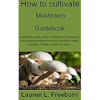 How to cultivate mushroom Guidebook: A straightforward guide on Mushroom production, distinguishing edible from toxic varieties, health benefits of intake, and much more. How to cultivate mushroom Guidebook: A straightforward guide on Mushroom production, distinguishing edible from toxic varieties, health benefits of intake, and much more. Kindle Paperback