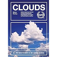 Clouds: How clouds are formed - Cloud classification - Identifying cloud types - Predicting the weather - All You Need to Know in One Concise Manual (Concise Manuals)