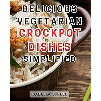 Delicious Vegetarian Crockpot Dishes Simplified: Effortless and Tantalizing Vegetarian Crockpot Recipes: Simplifying Healthy, Flavorful Meals
