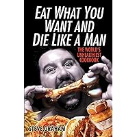 Eat What You Want And Die Like A Man: The World's Unhealthiest Cookbook Eat What You Want And Die Like A Man: The World's Unhealthiest Cookbook Paperback