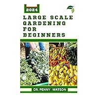 LАRGЕ SCALE GАRDЕNІNG FOR BEGINNERS: A Guide to Successfully Farming on a Large Space