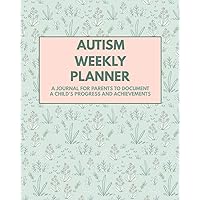 Autism Weekly Planner: A Journal For Parents To Document A Child's Progress and Achievements Autism Weekly Planner: A Journal For Parents To Document A Child's Progress and Achievements Paperback Hardcover