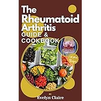 The Rheumatoid Arthritis Guide & Cookbook: A Complete Guide And Anti-Inflammatory Recipes to Fight Flares and Fatigue The Rheumatoid Arthritis Guide & Cookbook: A Complete Guide And Anti-Inflammatory Recipes to Fight Flares and Fatigue Kindle Paperback