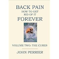Back Pain: How to Get Rid of It Forever (Volume 2: The Cures) Back Pain: How to Get Rid of It Forever (Volume 2: The Cures) Kindle