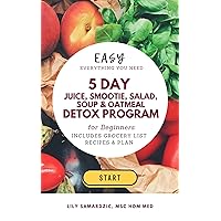 5 day juice, smoothie, salad, soup & oatmeal detox program: everything you need to start a healthy lifestyle! (Detox Programs for Beginners. Learn the ... Health and How Food is Medicine! Book 3)
