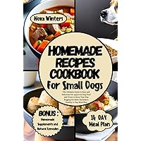 HOMEMADE RECIPES COOKBOOK FOR SMALL DOGS: The Ultimate Guide to Easy and Delicious Vet-approved Dog Food and Treats to Keep Your Pup Begging for More. Includes a Healthy 14 Day Meal Plan HOMEMADE RECIPES COOKBOOK FOR SMALL DOGS: The Ultimate Guide to Easy and Delicious Vet-approved Dog Food and Treats to Keep Your Pup Begging for More. Includes a Healthy 14 Day Meal Plan Hardcover Kindle Paperback