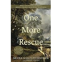 One More Rescue: From a Devastating Accident to Freeing Children from Human Trafficking One More Rescue: From a Devastating Accident to Freeing Children from Human Trafficking Paperback Kindle