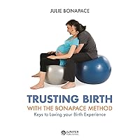 Trusting Birth With The Bonapace Method: Keys to Loving your Birth Experience Trusting Birth With The Bonapace Method: Keys to Loving your Birth Experience Paperback Kindle