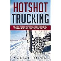 Hotshot Trucking: Travel the Country, Make Good Money, and Be in More Control of Your Life