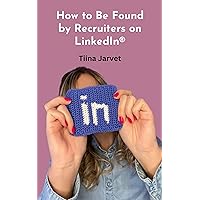 How to Be Found by Recruiters on LinkedIn® How to Be Found by Recruiters on LinkedIn® Kindle
