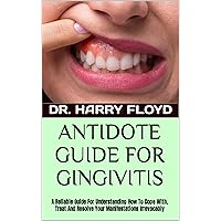 ANTIDOTE GUIDE FOR GINGIVITIS: A Reliable Guide For Understanding How To Cope With, Treat And Resolve Your Manifestations Irrevocably ANTIDOTE GUIDE FOR GINGIVITIS: A Reliable Guide For Understanding How To Cope With, Treat And Resolve Your Manifestations Irrevocably Kindle Paperback