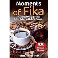 Moments Of Fika: A Journey Through Swedish Coffee Culture and Delights Featuring 35 Culinary Recipes (The Scandinavian Art of Well-Being : Minimalism, ... & Lagom for a Fulfilling and Meaningful Life)