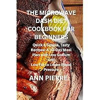THE MICROWAVE DASH DIET COOKBOOK FOR BEGINNERS: Quick & Simple, Tasty Recipes: A 30-Day Meal Plan with Low Sodium and Low Fat to Lower Blood Pressure THE MICROWAVE DASH DIET COOKBOOK FOR BEGINNERS: Quick & Simple, Tasty Recipes: A 30-Day Meal Plan with Low Sodium and Low Fat to Lower Blood Pressure Paperback Kindle