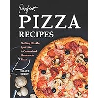 Perfect Pizza Recipes: Nothing Hits the Spot Like A Customized Homemade Pizza!