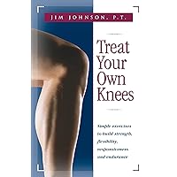 Treat Your Own Knees: Simple Exercises to Build Strength, Flexibility, Responsiveness and Endurance Treat Your Own Knees: Simple Exercises to Build Strength, Flexibility, Responsiveness and Endurance Paperback Kindle Hardcover