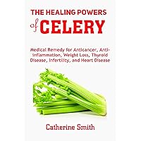 The Healing Powers of Celery: Medical Remedy for Anticancer, Anti-inflammation, Weight Loss, Thyroid Disease, Infertility, and Heart Disease The Healing Powers of Celery: Medical Remedy for Anticancer, Anti-inflammation, Weight Loss, Thyroid Disease, Infertility, and Heart Disease Kindle Paperback