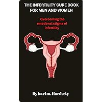 THE INFERTILITY CURE BOOK FOR MEN AND WOMEN : Overcoming the emotional stigma of infertility THE INFERTILITY CURE BOOK FOR MEN AND WOMEN : Overcoming the emotional stigma of infertility Kindle Paperback