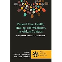 Pastoral Care, Health, Healing, and Wholeness in African Contexts: Methodology, Context, and Issues (African Practical Theology Book 1) Pastoral Care, Health, Healing, and Wholeness in African Contexts: Methodology, Context, and Issues (African Practical Theology Book 1) Kindle Hardcover Paperback