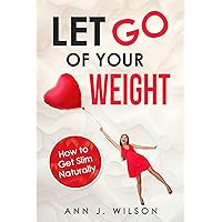 Let Go of Your Weight: How to Get Slim Naturally (Nutrition, fitness, and healthy habits for weight loss) Let Go of Your Weight: How to Get Slim Naturally (Nutrition, fitness, and healthy habits for weight loss) Kindle Paperback