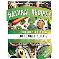 Natural Recipes Inspired by Barbara O'Neill's Teachings: Wholesome Plant-Based Yummy Food (Get NATURAL with Wholesome Wisdom)