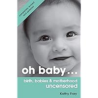 Oh Baby: Birth, Babies & Motherhood Uncensored Oh Baby: Birth, Babies & Motherhood Uncensored Kindle Paperback