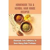 Homemade Tea & Herbal Hair Rinse Recipes: Chemical-Free Solutions To Your Messy Hair Problems