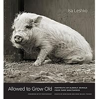 Allowed to Grow Old: Portraits of Elderly Animals from Farm Sanctuaries Allowed to Grow Old: Portraits of Elderly Animals from Farm Sanctuaries Hardcover Kindle