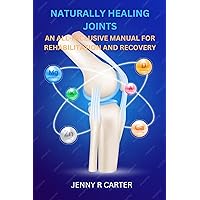 NATURALLY HEALING JOINTS: AN ALL-INCLUSIVE MANUAL FOR REHABILITATION AND RECOVERY NATURALLY HEALING JOINTS: AN ALL-INCLUSIVE MANUAL FOR REHABILITATION AND RECOVERY Kindle Paperback