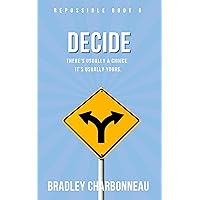 Decide: There’s Usually a Choice. It’s Usually Yours. (Repossible: Who Will You Be Next? Book 6)