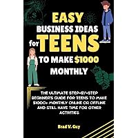 Easy Business Ideas for Teens to Make $1000+ Monthly: The Ultimate Step-by-step Beginner's guide for teens to make $1000+ monthly online or offline and still have time for other activities Easy Business Ideas for Teens to Make $1000+ Monthly: The Ultimate Step-by-step Beginner's guide for teens to make $1000+ monthly online or offline and still have time for other activities Kindle Paperback