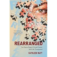 Rearranged: An Opera Singer's Facial Cancer And Life Transposed Rearranged: An Opera Singer's Facial Cancer And Life Transposed Paperback Kindle