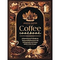 Coffee Cookbook: A Connoisseur's Guide to Taste and Refinement - 200 Unforgettable and Unique Global Coffee Recipes Coffee Cookbook: A Connoisseur's Guide to Taste and Refinement - 200 Unforgettable and Unique Global Coffee Recipes Kindle Paperback Hardcover