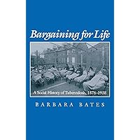 Bargaining for Life: A Social History of Tuberculosis, 1876-1938 (Studies in Health, Illness, and Caregiving) Bargaining for Life: A Social History of Tuberculosis, 1876-1938 (Studies in Health, Illness, and Caregiving) Paperback Hardcover