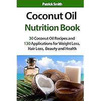 Coconut Oil Nutrition Book: 30 Coconut Oil Recipes and 130 Applications for Weight Loss, Hair Loss, Beauty and Health (Coconut Oil Recipes, Lower Cholesterol, Hair Loss, Heart Disease, Diabetes) Coconut Oil Nutrition Book: 30 Coconut Oil Recipes and 130 Applications for Weight Loss, Hair Loss, Beauty and Health (Coconut Oil Recipes, Lower Cholesterol, Hair Loss, Heart Disease, Diabetes) Paperback Kindle