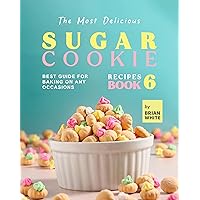 The Most Delicious Sugar Cookie Recipes – Book 6: Best Guide for Baking on Any Occasions (The Ultimate Guide to Baking The Tastiest Sugar Cookies) The Most Delicious Sugar Cookie Recipes – Book 6: Best Guide for Baking on Any Occasions (The Ultimate Guide to Baking The Tastiest Sugar Cookies) Kindle Hardcover Paperback