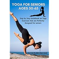Yoga for Seniors Ages 50-65: Step by Step Guidebook on Yoga Exercises that are Perfectly Designed for seniors Yoga for Seniors Ages 50-65: Step by Step Guidebook on Yoga Exercises that are Perfectly Designed for seniors Kindle