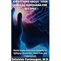 EVERYTHING ABOUT YOUR MEDICAL MARIJUANA FOR EPILEPSY: Home Made Alternative Remedy for Epilepsy, Bronchitis, Chest Pain and Tuberculosis EVERYTHING ABOUT YOUR MEDICAL MARIJUANA FOR EPILEPSY: Home Made Alternative Remedy for Epilepsy, Bronchitis, Chest Pain and Tuberculosis Kindle Paperback