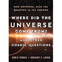 Where Did the Universe Come From? And Other Cosmic Questions: Our Universe, from the Quantum to the Cosmos Where Did the Universe Come From? And Other Cosmic Questions: Our Universe, from the Quantum to the Cosmos Hardcover Kindle