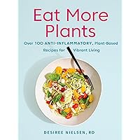 Eat More Plants: Over 100 Anti-Inflammatory, Plant-Based Recipes for Vibrant Living: A Cookbook Eat More Plants: Over 100 Anti-Inflammatory, Plant-Based Recipes for Vibrant Living: A Cookbook Paperback Kindle