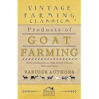 Products of Goat Farming - With Information on Milk, Butter, Cheese, Meat and Skins Products of Goat Farming - With Information on Milk, Butter, Cheese, Meat and Skins Paperback Kindle