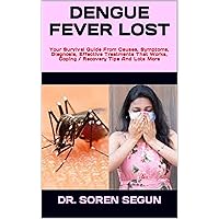 DENGUE FEVER LOST : Your Survival Guide From Causes, Symptoms, Diagnosis, Effective Treatments That Works, Coping / Recovery Tips And Lots More DENGUE FEVER LOST : Your Survival Guide From Causes, Symptoms, Diagnosis, Effective Treatments That Works, Coping / Recovery Tips And Lots More Kindle Paperback