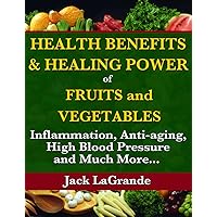 Health Benefits and Healing Power of Fruits and Vegetables: Inflammation, Anti-aging, High Blood Pressure and Much More... Health Benefits and Healing Power of Fruits and Vegetables: Inflammation, Anti-aging, High Blood Pressure and Much More... Kindle