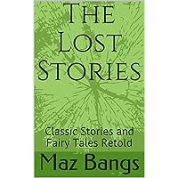 The Lost Stories: Classic Stories and Fairy Tales Retold The Lost Stories: Classic Stories and Fairy Tales Retold Kindle Paperback