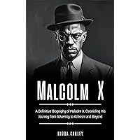 MALCOLM X: A Definitive Biography of Malcolm X, Chronicling His Journey from Adversity to Activism and Beyond MALCOLM X: A Definitive Biography of Malcolm X, Chronicling His Journey from Adversity to Activism and Beyond Kindle Paperback