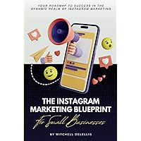 The Instagram Marketing Blueprint For Small Businesses: Your Roadmap To Success In The Dynamic Realm Of Instagram Marketing The Instagram Marketing Blueprint For Small Businesses: Your Roadmap To Success In The Dynamic Realm Of Instagram Marketing Paperback