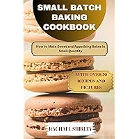 SMALL BATCH BAKING COOKBOOK: How to Make Sweet and Appetizing Bakes in Small Quantity SMALL BATCH BAKING COOKBOOK: How to Make Sweet and Appetizing Bakes in Small Quantity Kindle Paperback